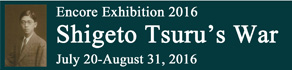 Shigeto Tsuru's War: Encore Exhibition 2016